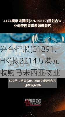 兴合控股(01891.HK)拟2214万港元收购马来西亚物业