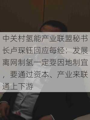 中关村氢能产业联盟秘书长卢琛钰回应每经：发展离网制氢一定要因地制宜，要通过资本、产业来联通上下游