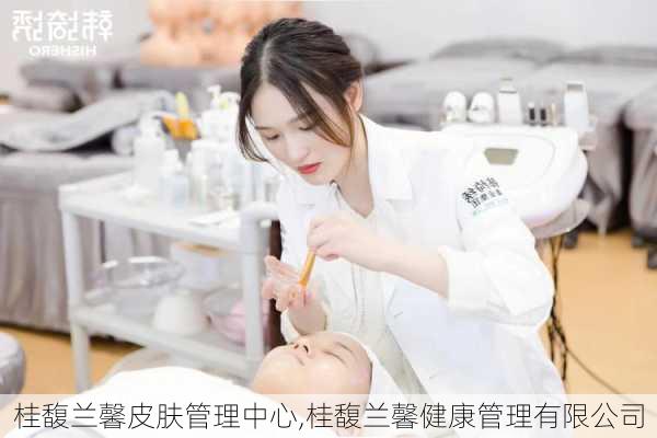 桂馥兰馨皮肤管理中心,桂馥兰馨健康管理有限公司