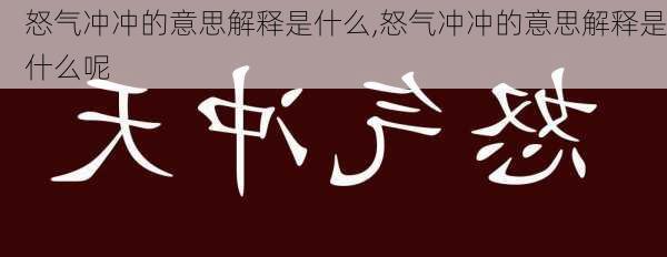 怒气冲冲的意思解释是什么,怒气冲冲的意思解释是什么呢