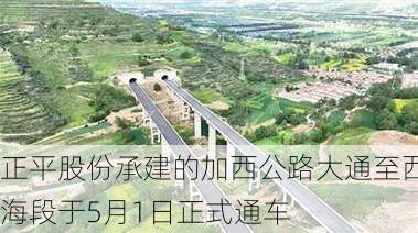 正平股份承建的加西公路大通至西海段于5月1日正式通车