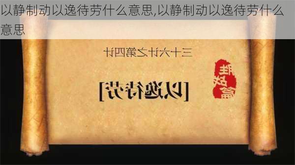 以静制动以逸待劳什么意思,以静制动以逸待劳什么意思