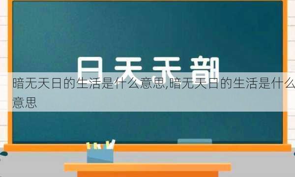 暗无天日的生活是什么意思,暗无天日的生活是什么意思