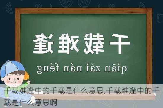 千载难逢中的千载是什么意思,千载难逢中的千载是什么意思啊