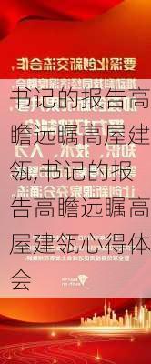 书记的报告高瞻远瞩高屋建瓴,书记的报告高瞻远瞩高屋建瓴心得体会