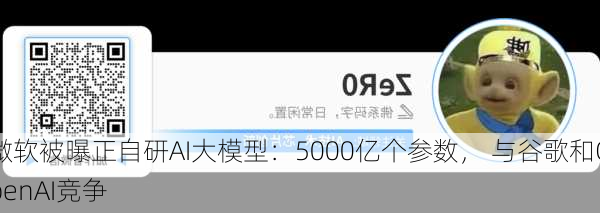 微软被曝正自研AI大模型：5000亿个参数， 与谷歌和OpenAI竞争