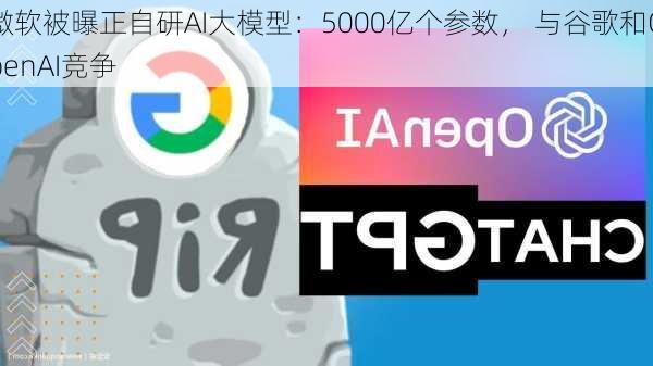 微软被曝正自研AI大模型：5000亿个参数， 与谷歌和OpenAI竞争