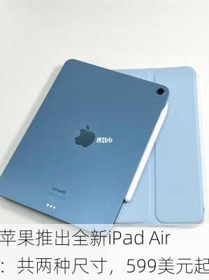 苹果推出全新iPad Air：共两种尺寸，599美元起