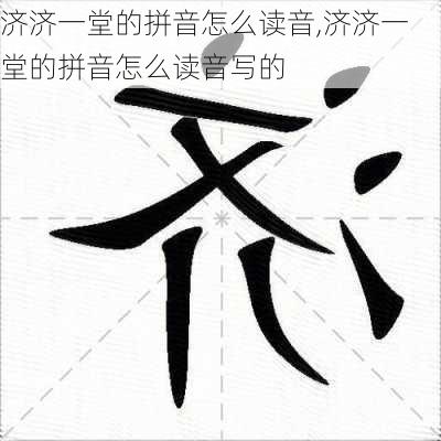 济济一堂的拼音怎么读音,济济一堂的拼音怎么读音写的