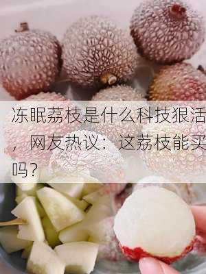 冻眠荔枝是什么科技狠活，网友热议：这荔枝能买吗？