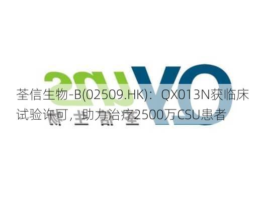 荃信生物-B(02509.HK)：QX013N获临床试验许可，助力治疗2500万CSU患者