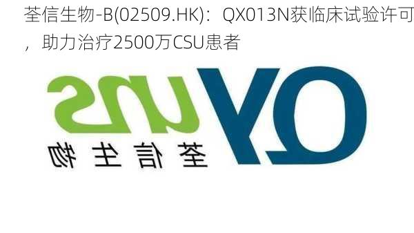 荃信生物-B(02509.HK)：QX013N获临床试验许可，助力治疗2500万CSU患者