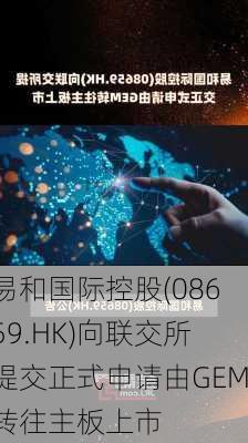 易和国际控股(08659.HK)向联交所提交正式申请由GEM转往主板上市