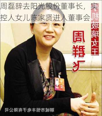 周磊辞去阳光股份董事长，实控人女儿陈家贤进入董事会