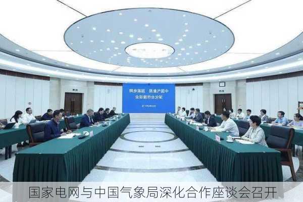 国家电网与中国气象局深化合作座谈会召开