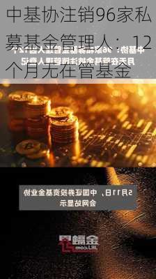 中基协注销96家私募基金管理人：12个月无在管基金