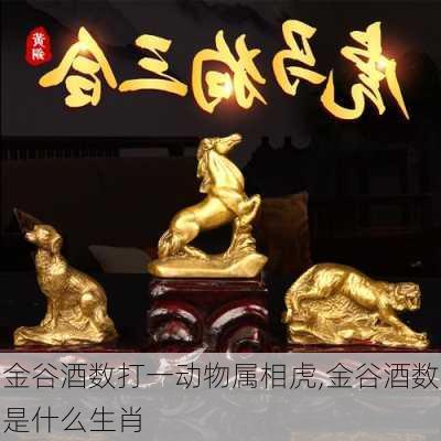 金谷酒数打一动物属相虎,金谷酒数是什么生肖