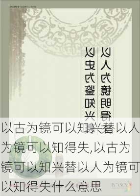 以古为镜可以知兴替以人为镜可以知得失,以古为镜可以知兴替以人为镜可以知得失什么意思