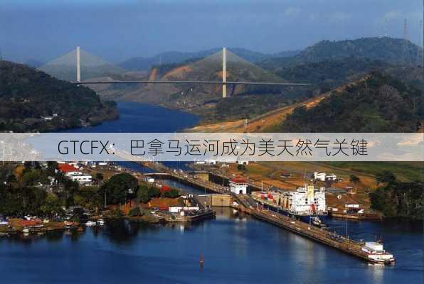 GTCFX：巴拿马运河成为美天然气关键