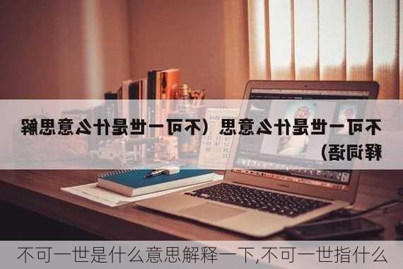 不可一世是什么意思解释一下,不可一世指什么