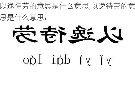 以逸待劳的意思是什么意思,以逸待劳的意思是什么意思?