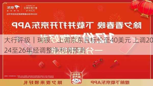 大行评级｜瑞银：上调京东目标价至40美元 上调2024至26年经调整净利润预测