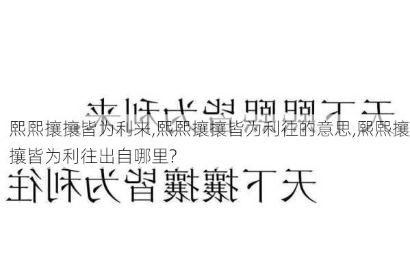 熙熙攘攘皆为利来,熙熙攘攘皆为利往的意思,熙熙攘攘皆为利往出自哪里?