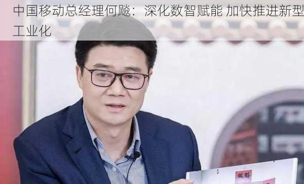 中国移动总经理何飚：深化数智赋能 加快推进新型工业化