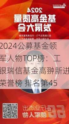 2024公募基金领军人物TOP榜：工银瑞信基金高翀新进荣誉榜 排名第45