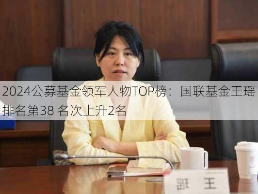 2024公募基金领军人物TOP榜：国联基金王瑶排名第38 名次上升2名