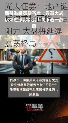 光大证券：地产链反弹或将面临一定阻力 大盘将延续震荡格局