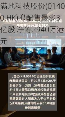 满地科技股份(01400.HK)拟配售最多3亿股 净筹2940万港元