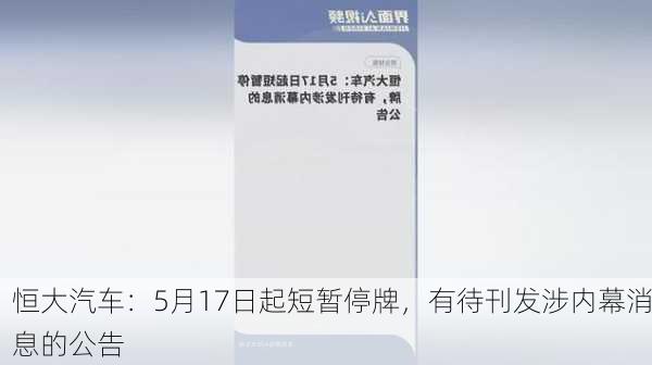 恒大汽车：5月17日起短暂停牌，有待刊发涉内幕消息的公告