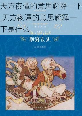 天方夜谭的意思解释一下,天方夜谭的意思解释一下是什么