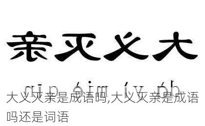 大义灭亲是成语吗,大义灭亲是成语吗还是词语