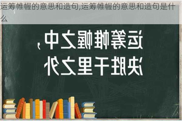 运筹帷幄的意思和造句,运筹帷幄的意思和造句是什么