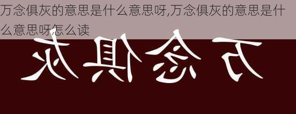 万念俱灰的意思是什么意思呀,万念俱灰的意思是什么意思呀怎么读