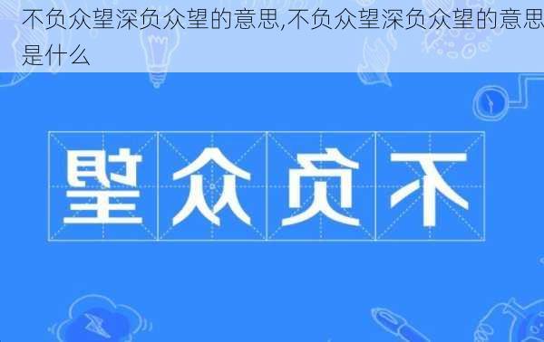 不负众望深负众望的意思,不负众望深负众望的意思是什么