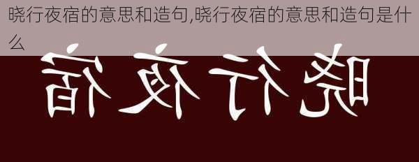 晓行夜宿的意思和造句,晓行夜宿的意思和造句是什么