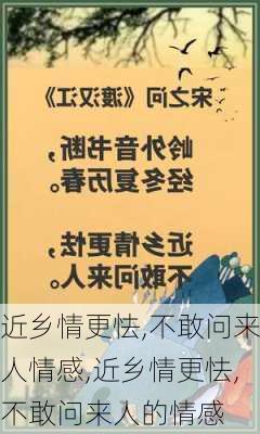 近乡情更怯,不敢问来人情感,近乡情更怯,不敢问来人的情感