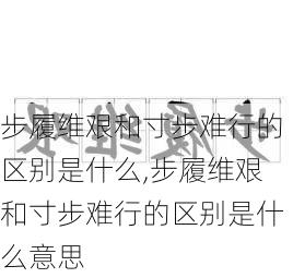 步履维艰和寸步难行的区别是什么,步履维艰和寸步难行的区别是什么意思