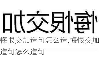 悔恨交加造句怎么造,悔恨交加造句怎么造句