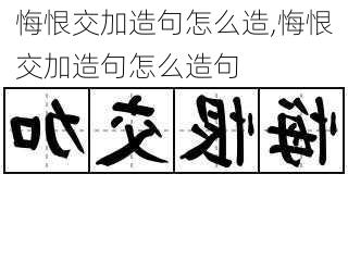 悔恨交加造句怎么造,悔恨交加造句怎么造句