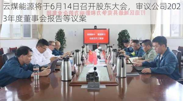 云煤能源将于6月14日召开股东大会，审议公司2023年度董事会报告等议案