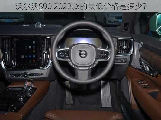 沃尔沃S90 2022款的最低价格是多少？