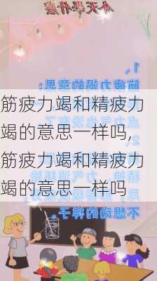 筋疲力竭和精疲力竭的意思一样吗,筋疲力竭和精疲力竭的意思一样吗