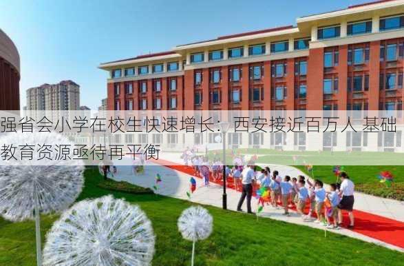 强省会小学在校生快速增长：西安接近百万人 基础教育资源亟待再平衡