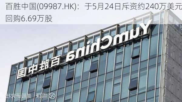 百胜中国(09987.HK)：于5月24日斥资约240万美元回购6.69万股