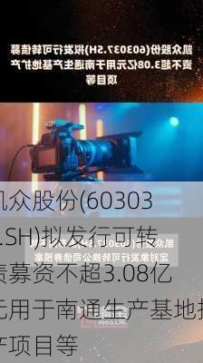 凯众股份(603037.SH)拟发行可转债募资不超3.08亿元用于南通生产基地扩产项目等