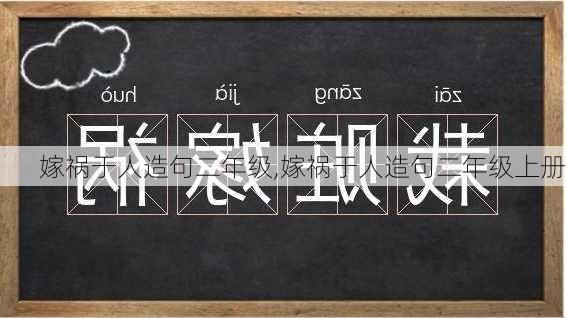 嫁祸于人造句二年级,嫁祸于人造句二年级上册